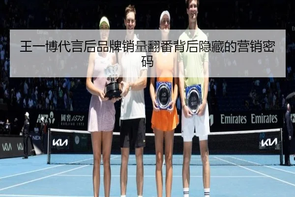 王一博代言后品牌销量翻番背后隐藏的营销密码